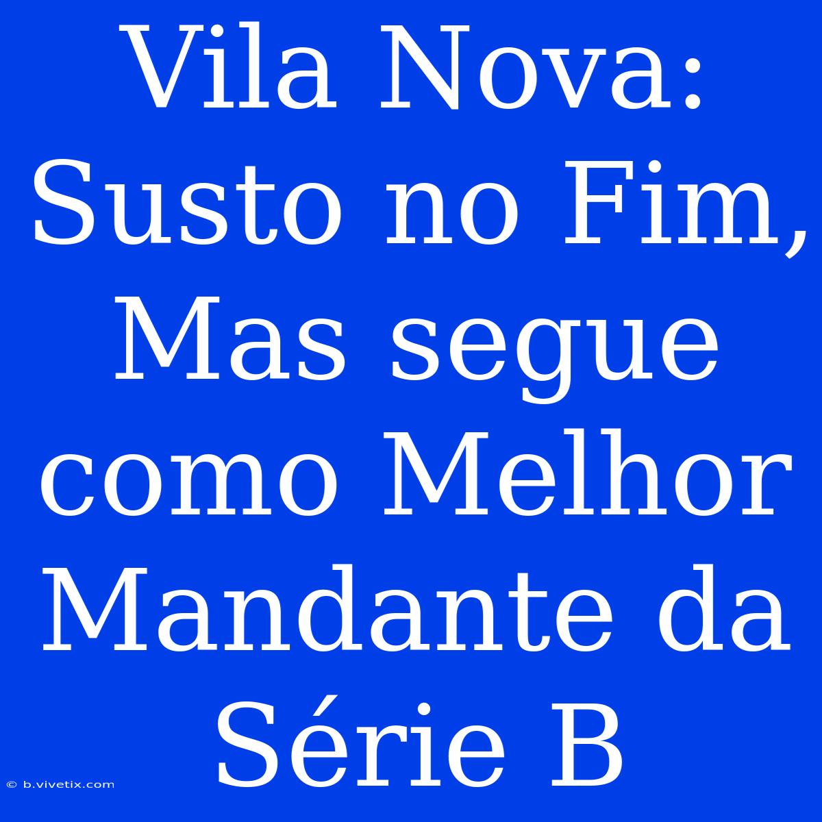 Vila Nova: Susto No Fim, Mas Segue Como Melhor Mandante Da Série B