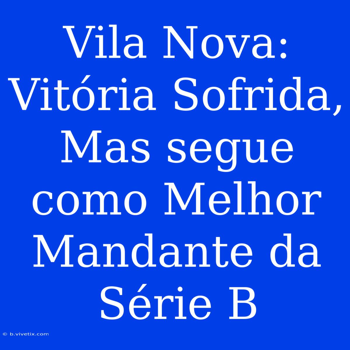 Vila Nova: Vitória Sofrida, Mas Segue Como Melhor Mandante Da Série B 