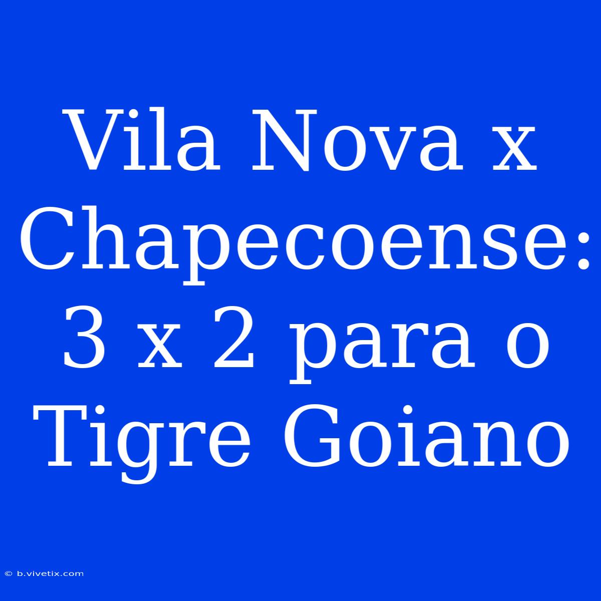 Vila Nova X Chapecoense: 3 X 2 Para O Tigre Goiano