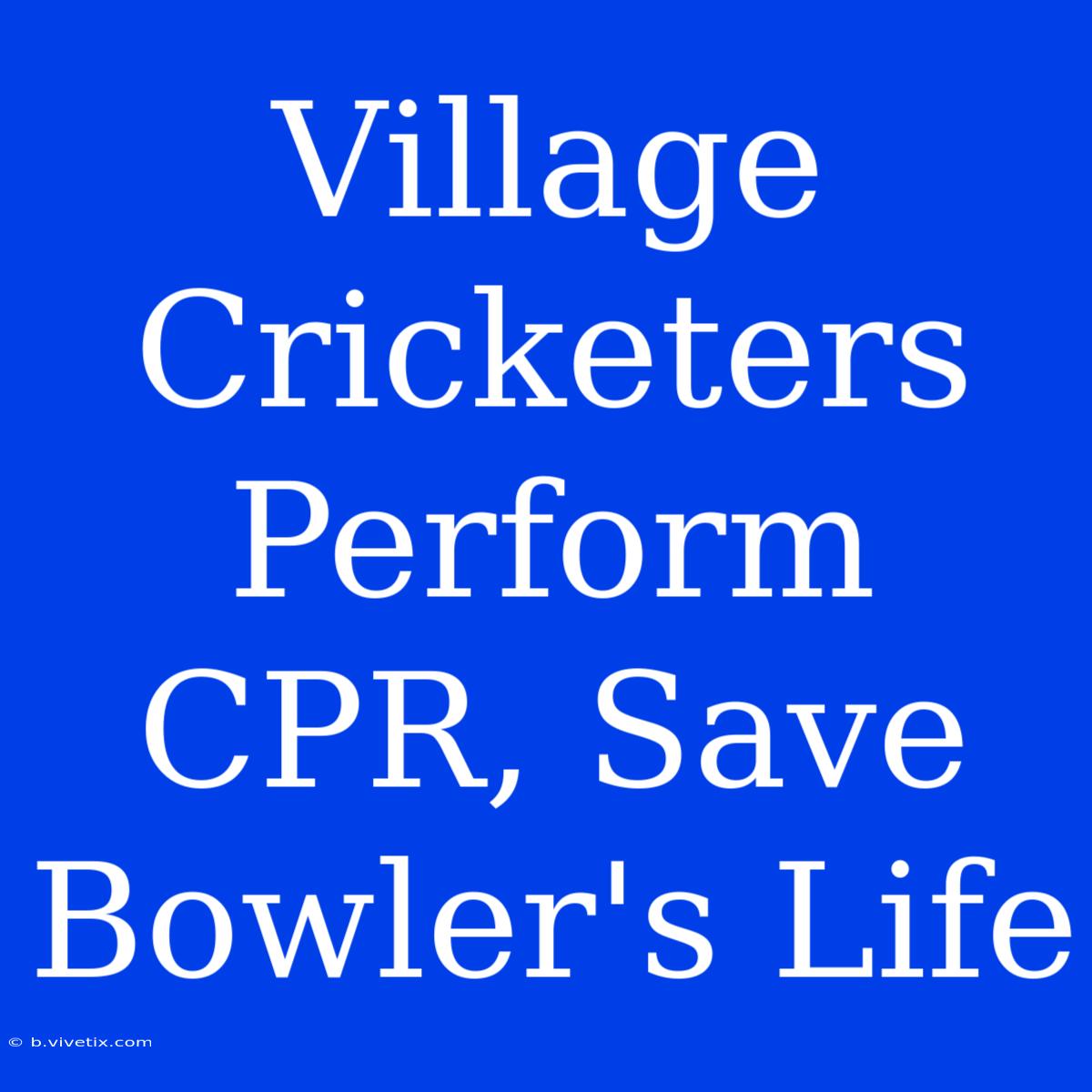 Village Cricketers Perform CPR, Save Bowler's Life