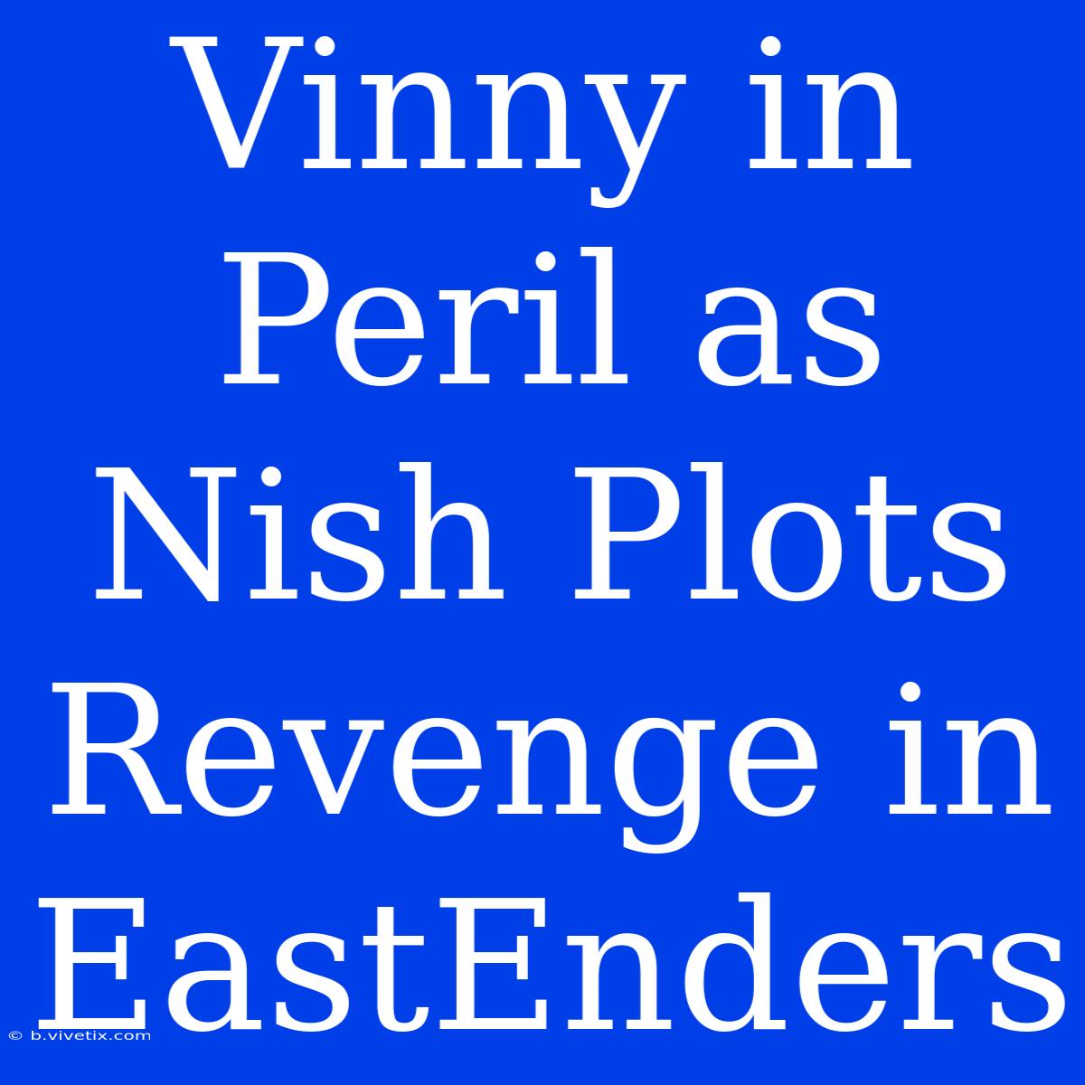 Vinny In Peril As Nish Plots Revenge In EastEnders