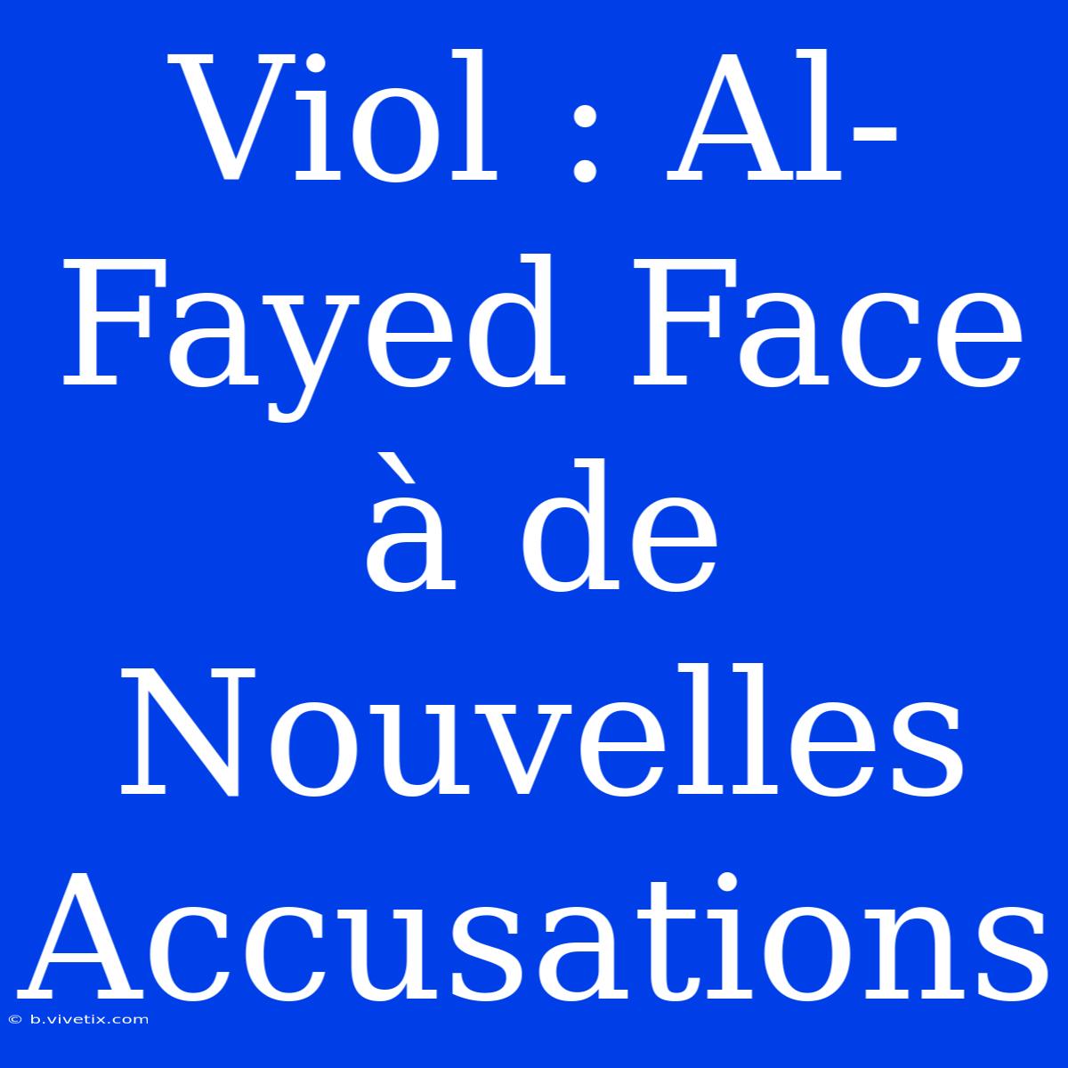 Viol : Al-Fayed Face À De Nouvelles Accusations