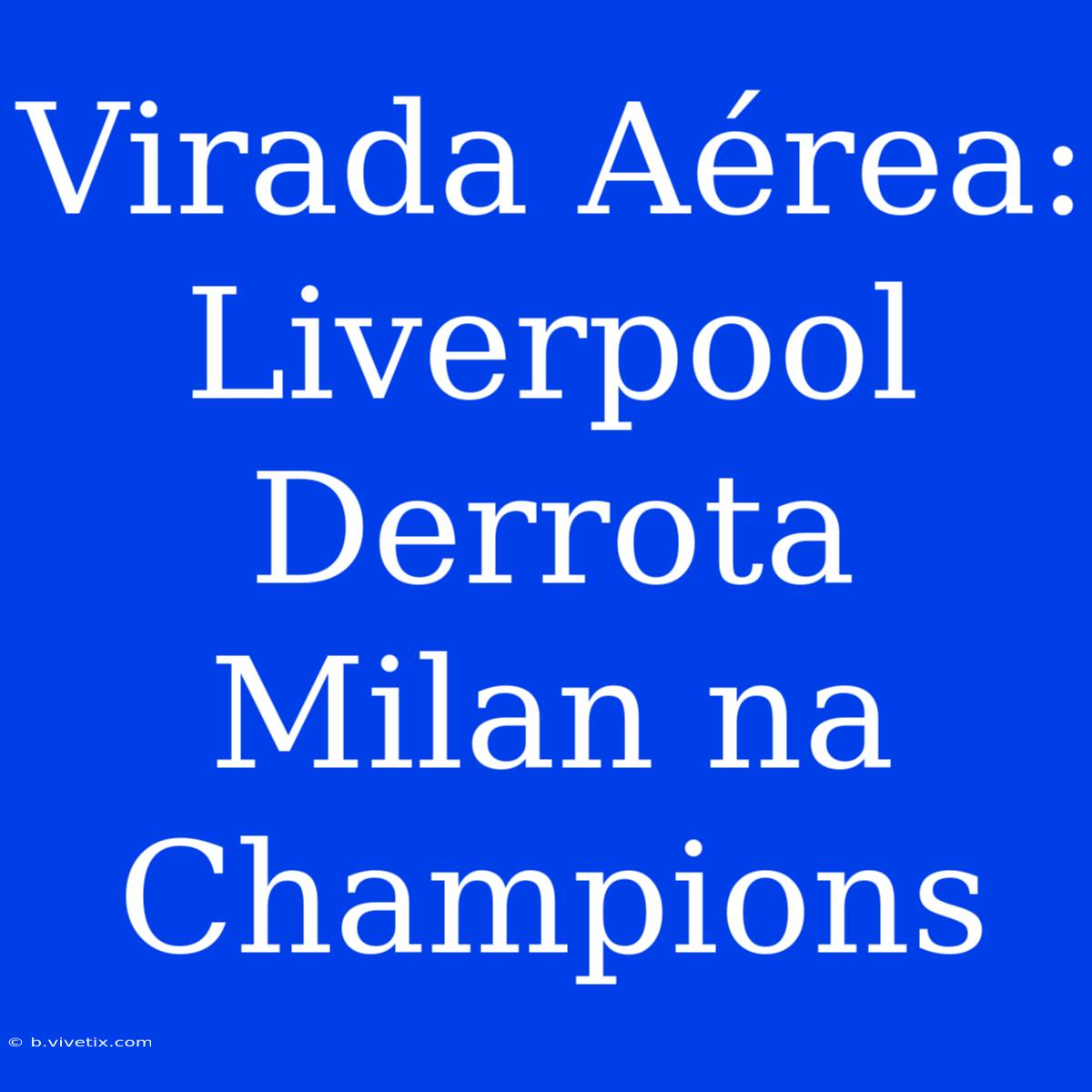 Virada Aérea: Liverpool Derrota Milan Na Champions