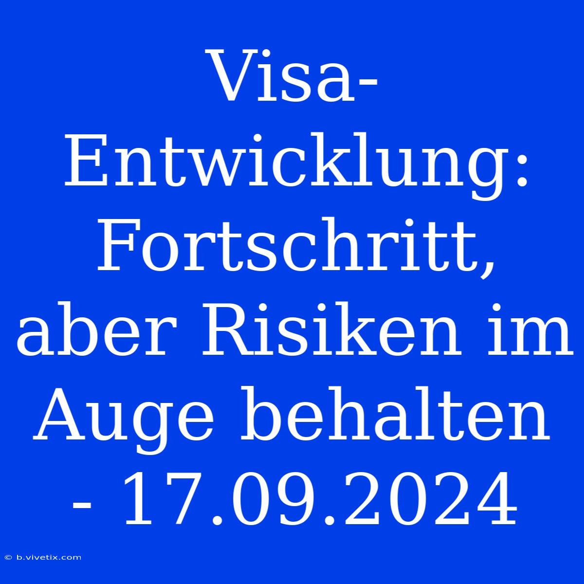 Visa-Entwicklung: Fortschritt, Aber Risiken Im Auge Behalten - 17.09.2024 