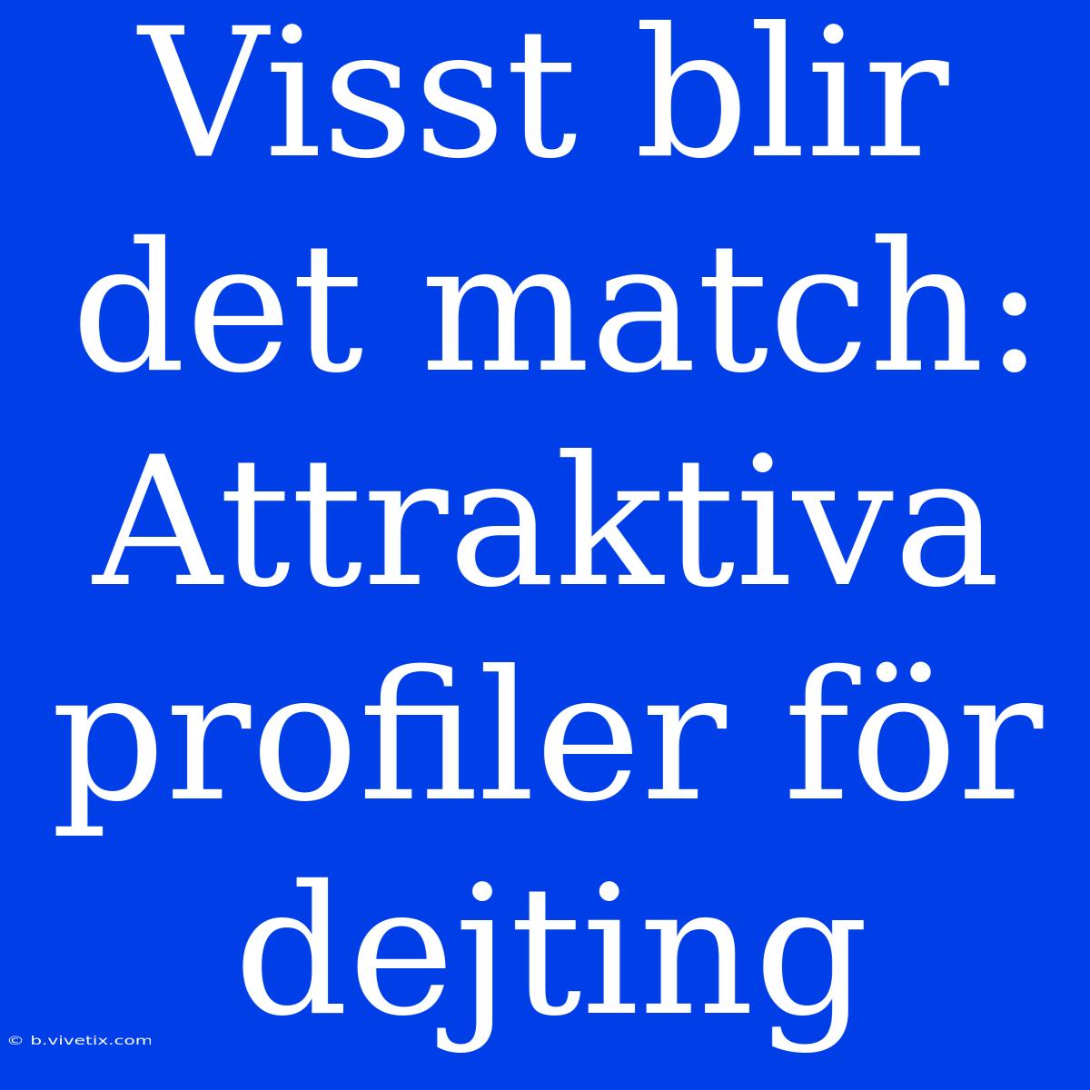 Visst Blir Det Match: Attraktiva Profiler För Dejting