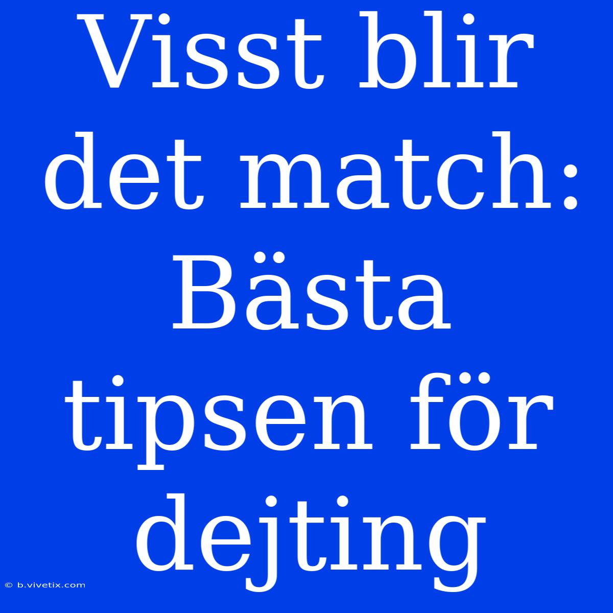 Visst Blir Det Match: Bästa Tipsen För Dejting