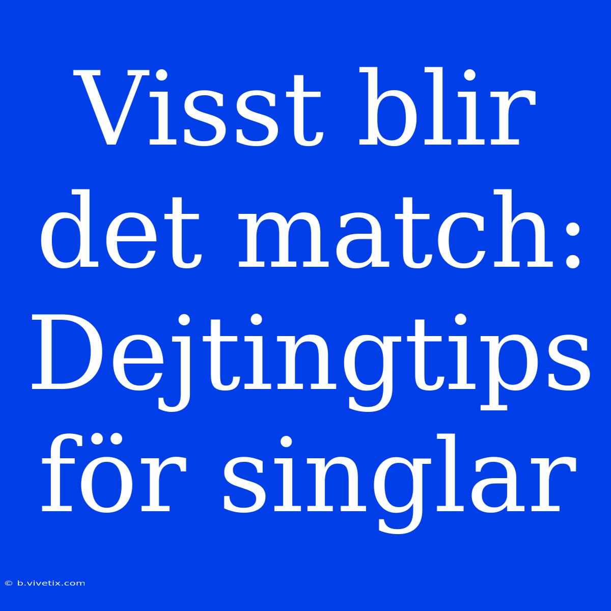 Visst Blir Det Match: Dejtingtips För Singlar