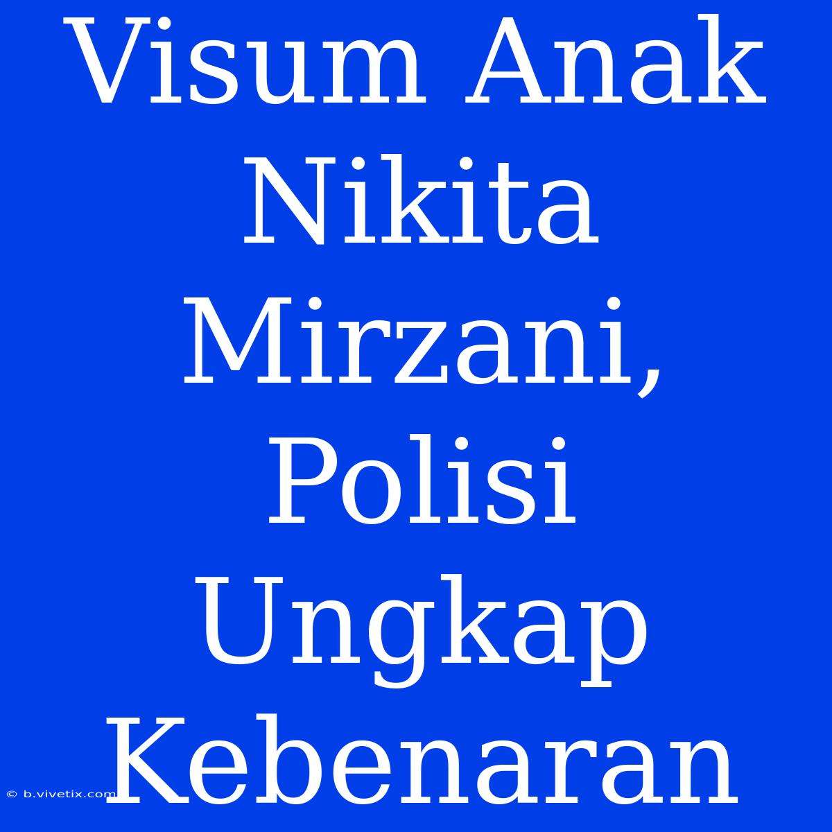 Visum Anak Nikita Mirzani, Polisi Ungkap Kebenaran