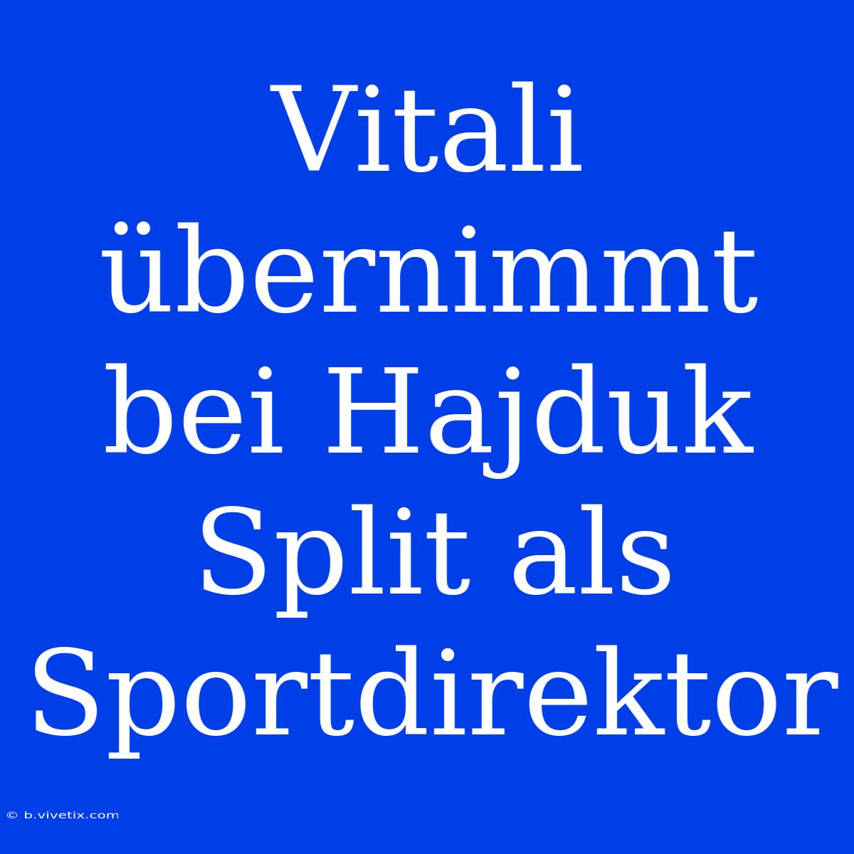 Vitali Übernimmt Bei Hajduk Split Als Sportdirektor