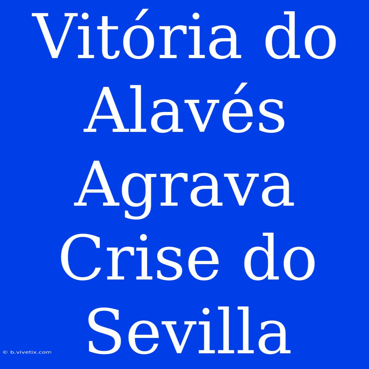 Vitória Do Alavés Agrava Crise Do Sevilla