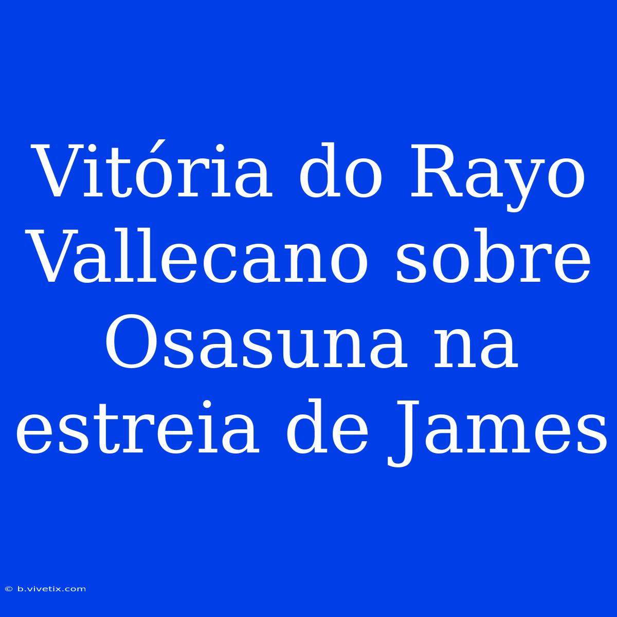 Vitória Do Rayo Vallecano Sobre Osasuna Na Estreia De James