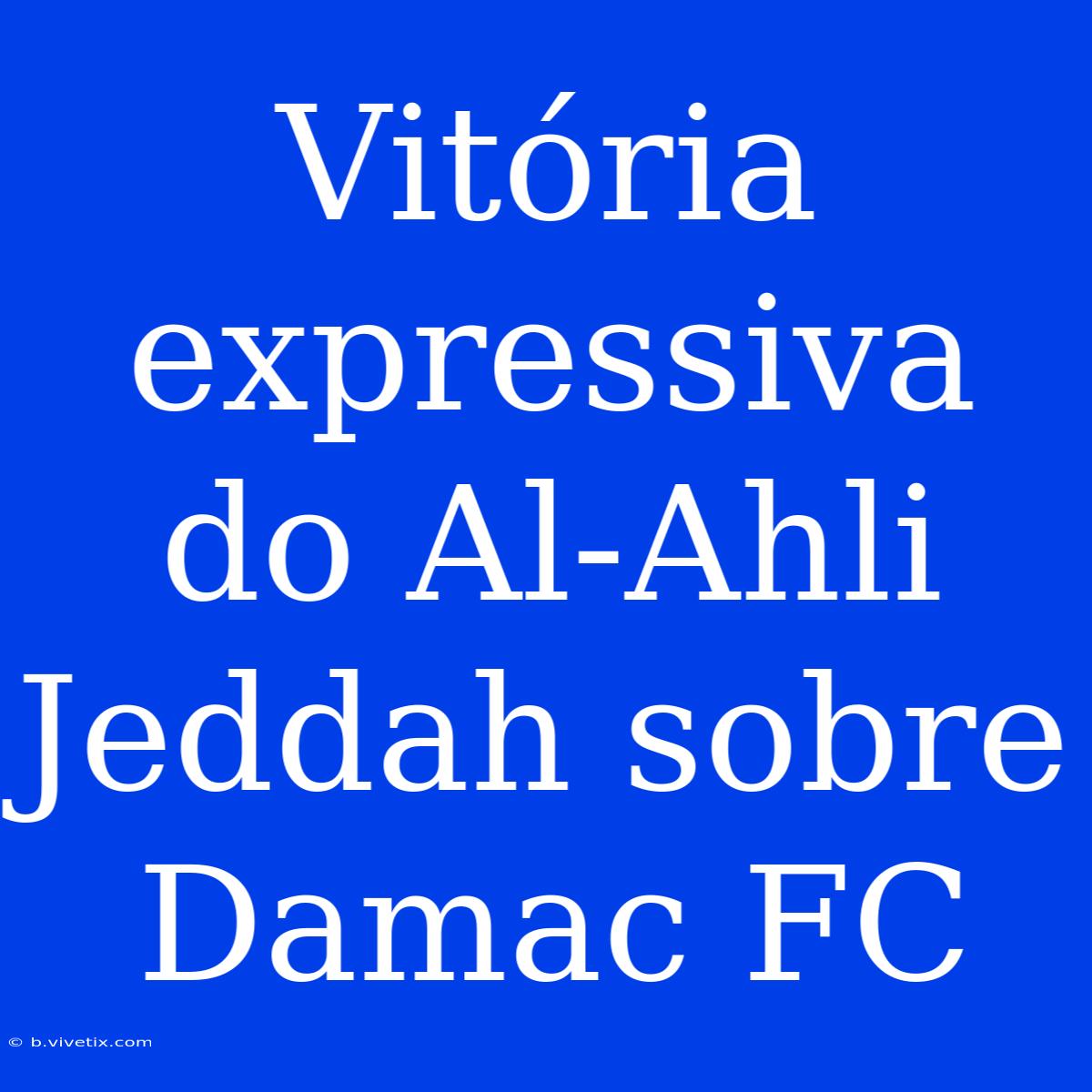 Vitória Expressiva Do Al-Ahli Jeddah Sobre Damac FC