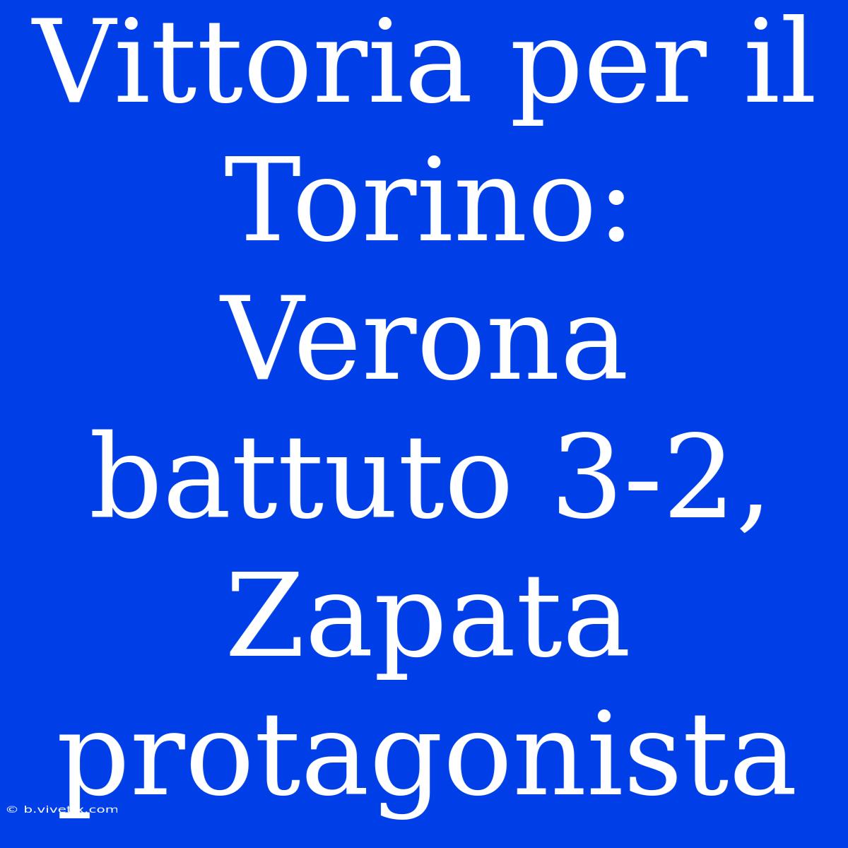 Vittoria Per Il Torino: Verona Battuto 3-2, Zapata Protagonista