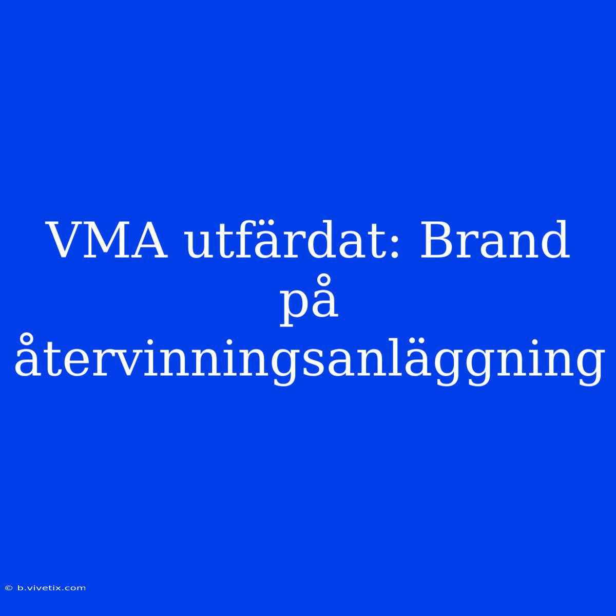 VMA Utfärdat: Brand På Återvinningsanläggning