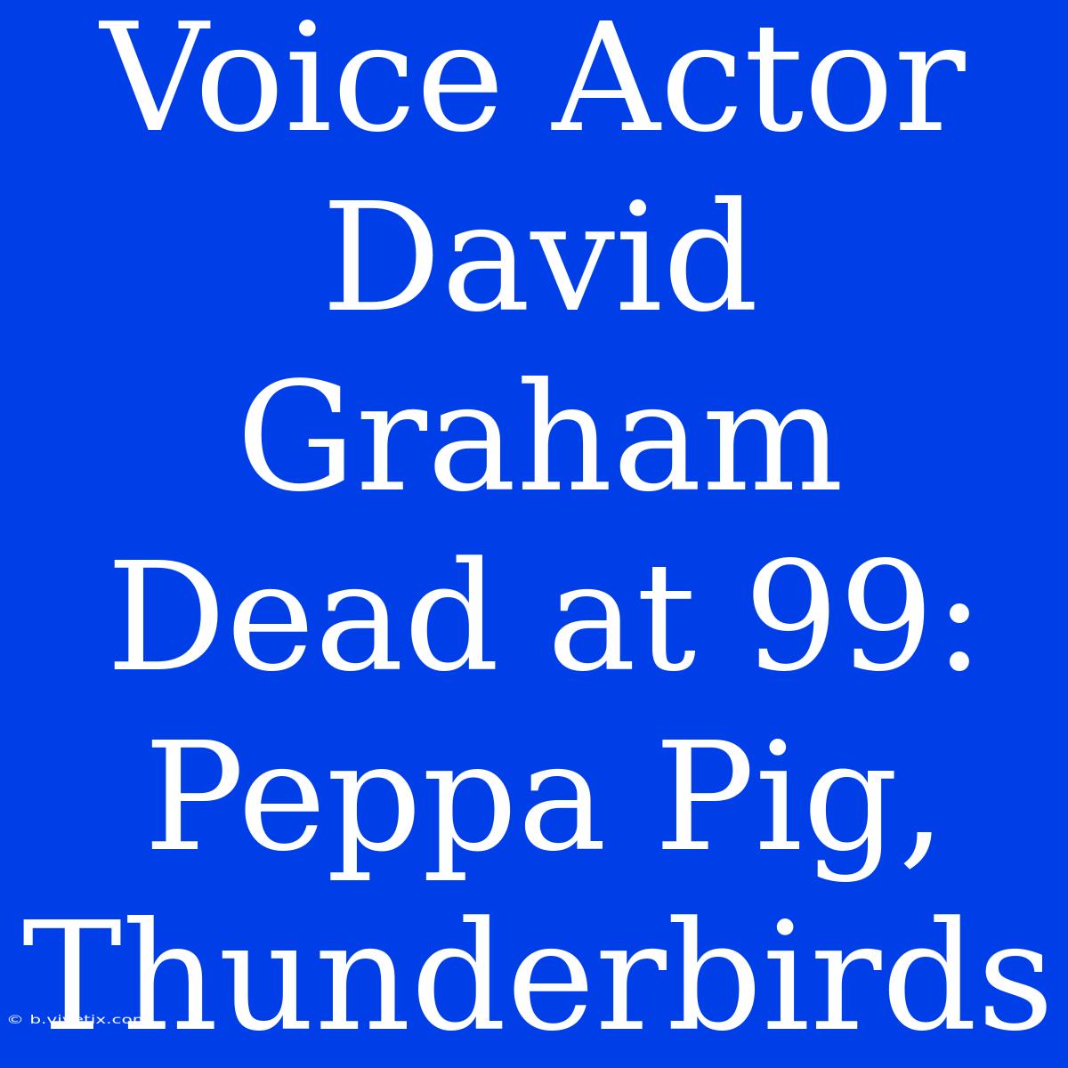 Voice Actor David Graham Dead At 99: Peppa Pig, Thunderbirds