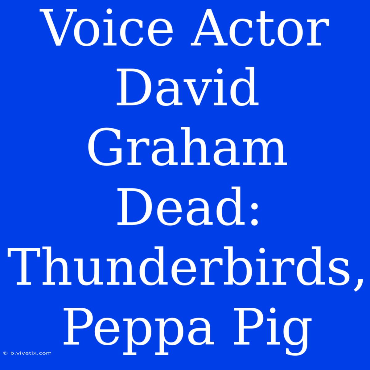 Voice Actor David Graham Dead: Thunderbirds, Peppa Pig 