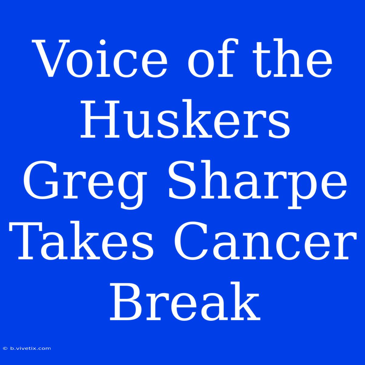 Voice Of The Huskers Greg Sharpe Takes Cancer Break