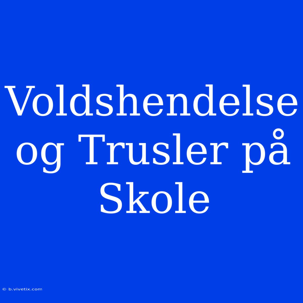 Voldshendelse Og Trusler På Skole