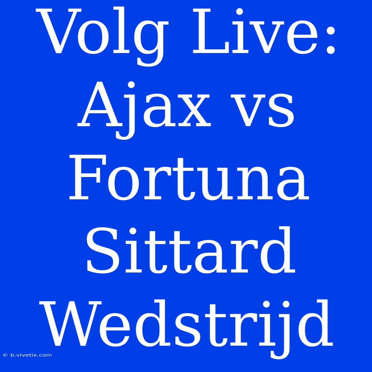 Volg Live: Ajax Vs Fortuna Sittard Wedstrijd 