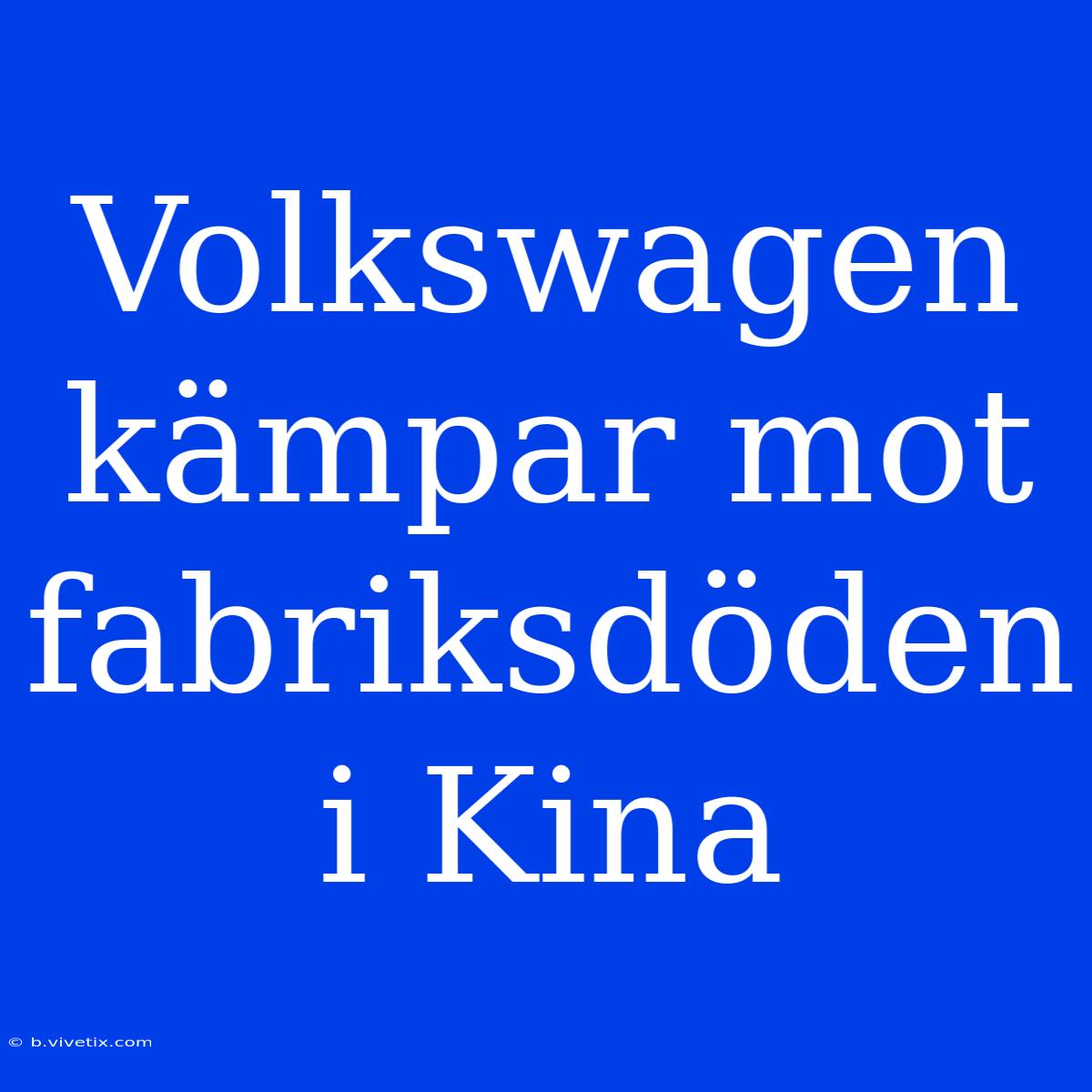 Volkswagen Kämpar Mot Fabriksdöden I Kina