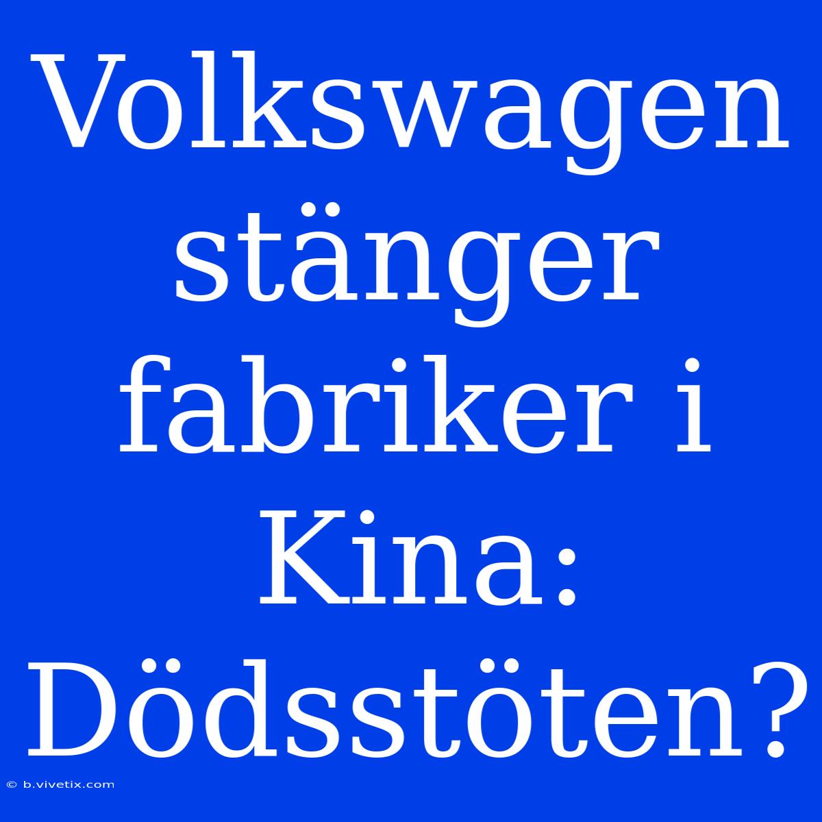 Volkswagen Stänger Fabriker I Kina: Dödsstöten?