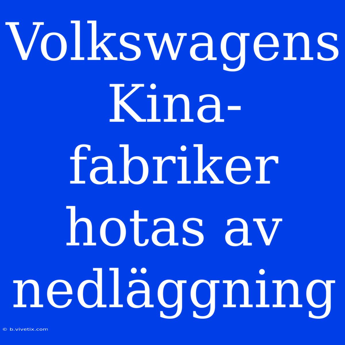 Volkswagens Kina-fabriker Hotas Av Nedläggning