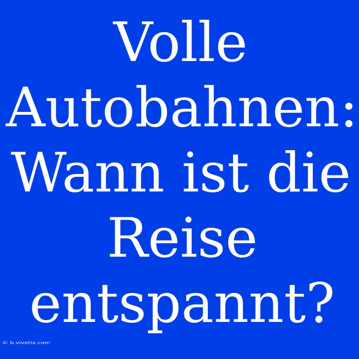 Volle Autobahnen: Wann Ist Die Reise Entspannt?