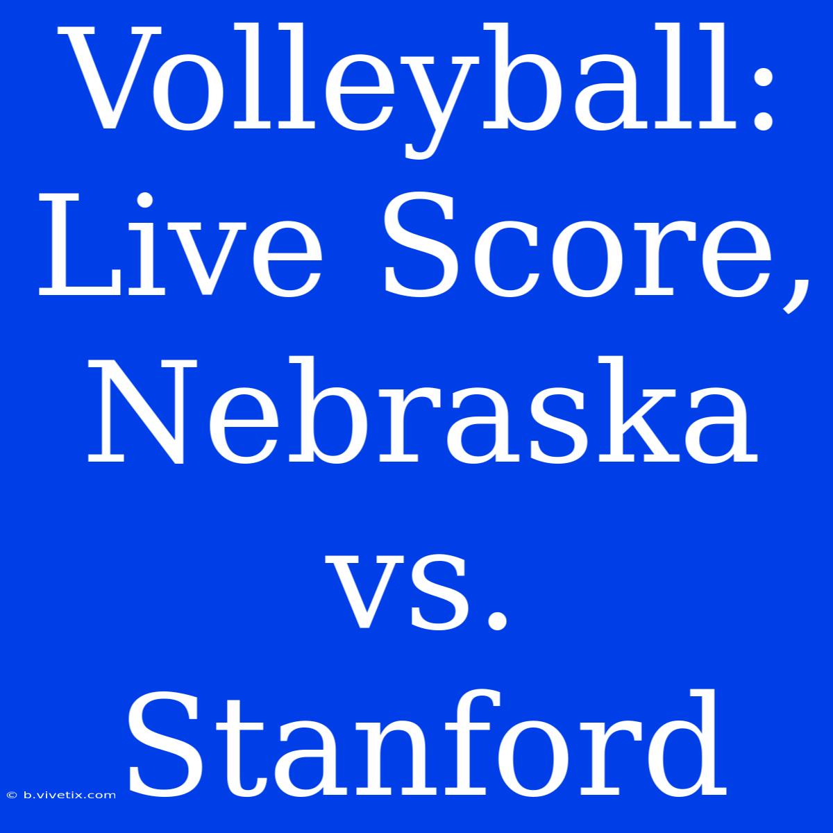 Volleyball: Live Score, Nebraska Vs. Stanford