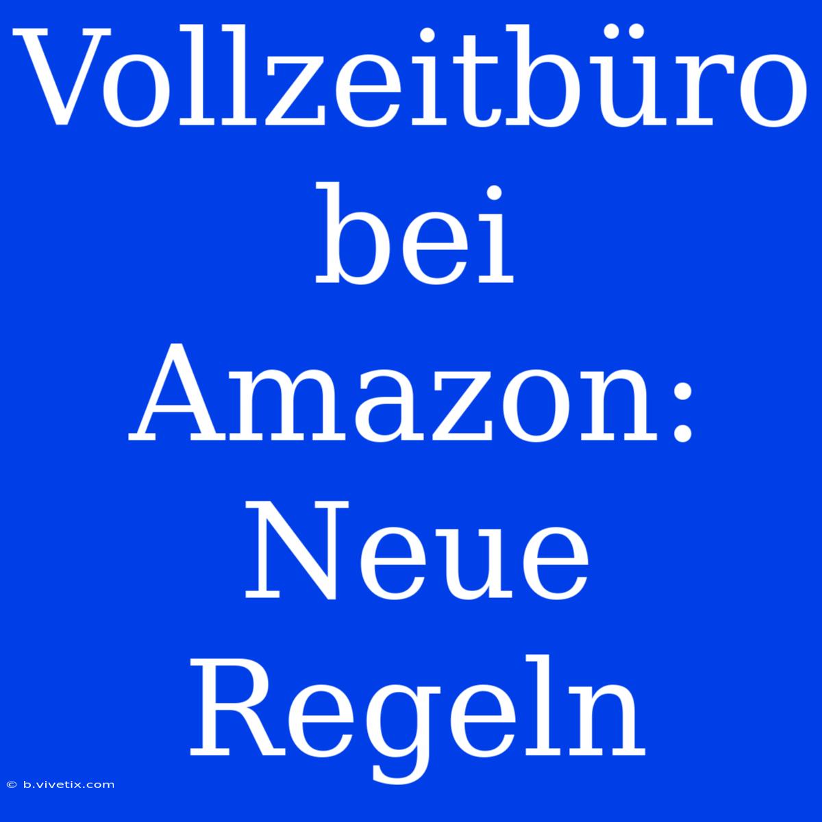 Vollzeitbüro Bei Amazon: Neue Regeln