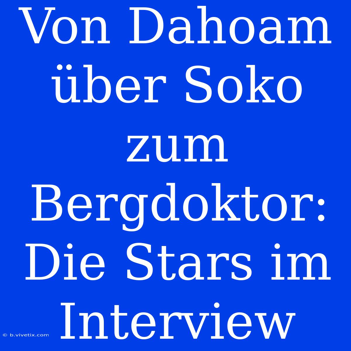 Von Dahoam Über Soko Zum Bergdoktor: Die Stars Im Interview