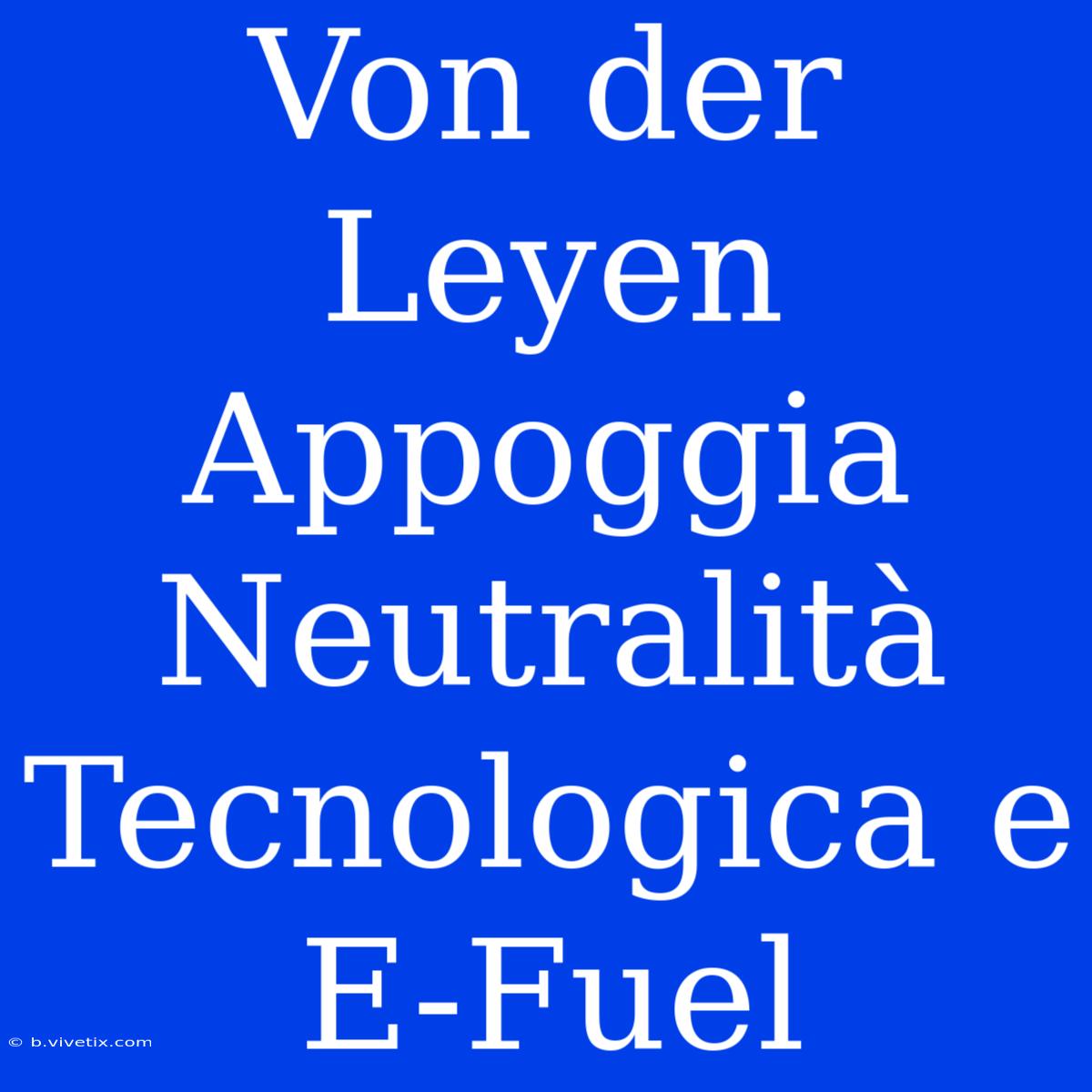 Von Der Leyen Appoggia Neutralità Tecnologica E E-Fuel