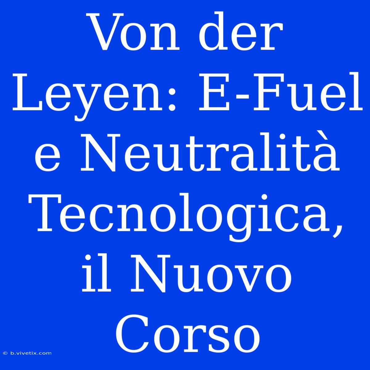 Von Der Leyen: E-Fuel E Neutralità Tecnologica, Il Nuovo Corso