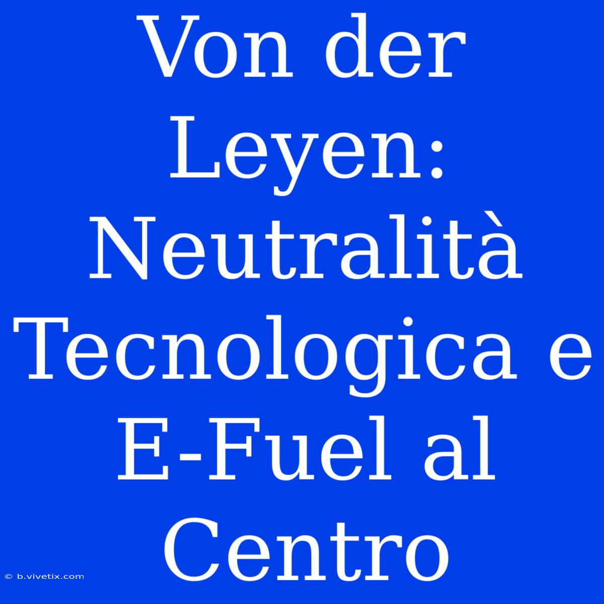 Von Der Leyen: Neutralità Tecnologica E E-Fuel Al Centro