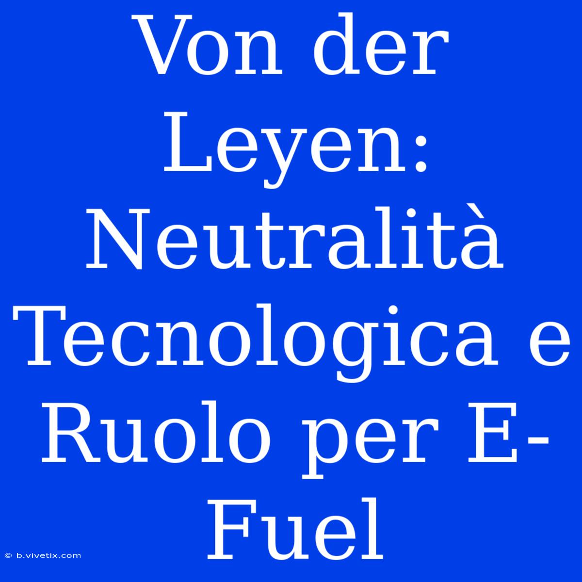 Von Der Leyen: Neutralità Tecnologica E Ruolo Per E-Fuel