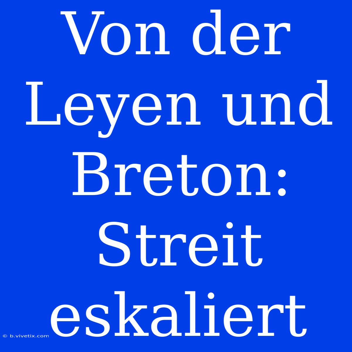 Von Der Leyen Und Breton: Streit Eskaliert