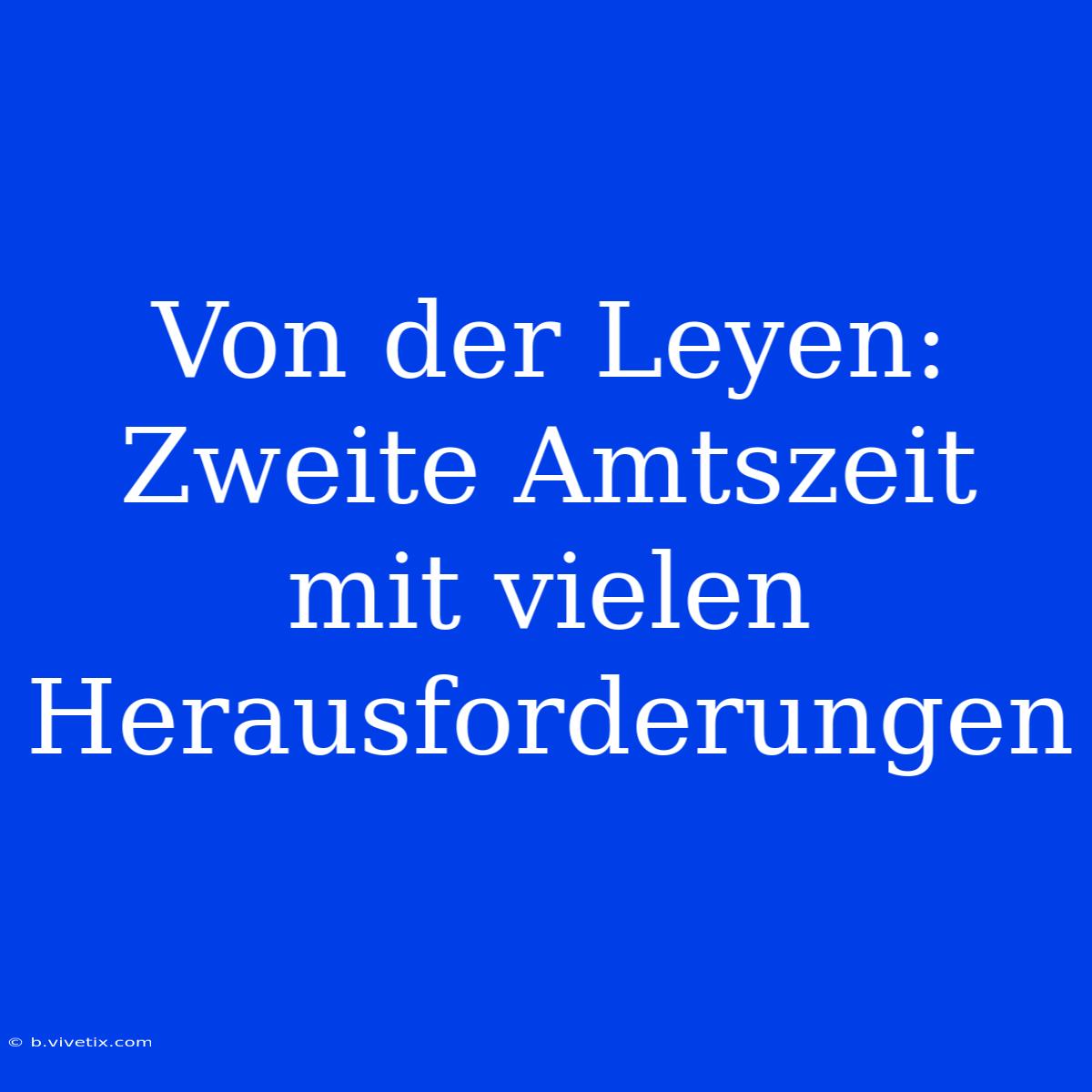 Von Der Leyen: Zweite Amtszeit Mit Vielen Herausforderungen