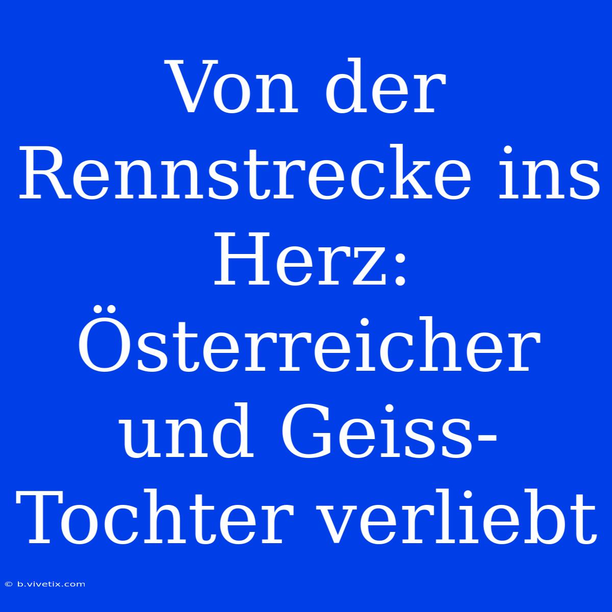 Von Der Rennstrecke Ins Herz: Österreicher Und Geiss-Tochter Verliebt