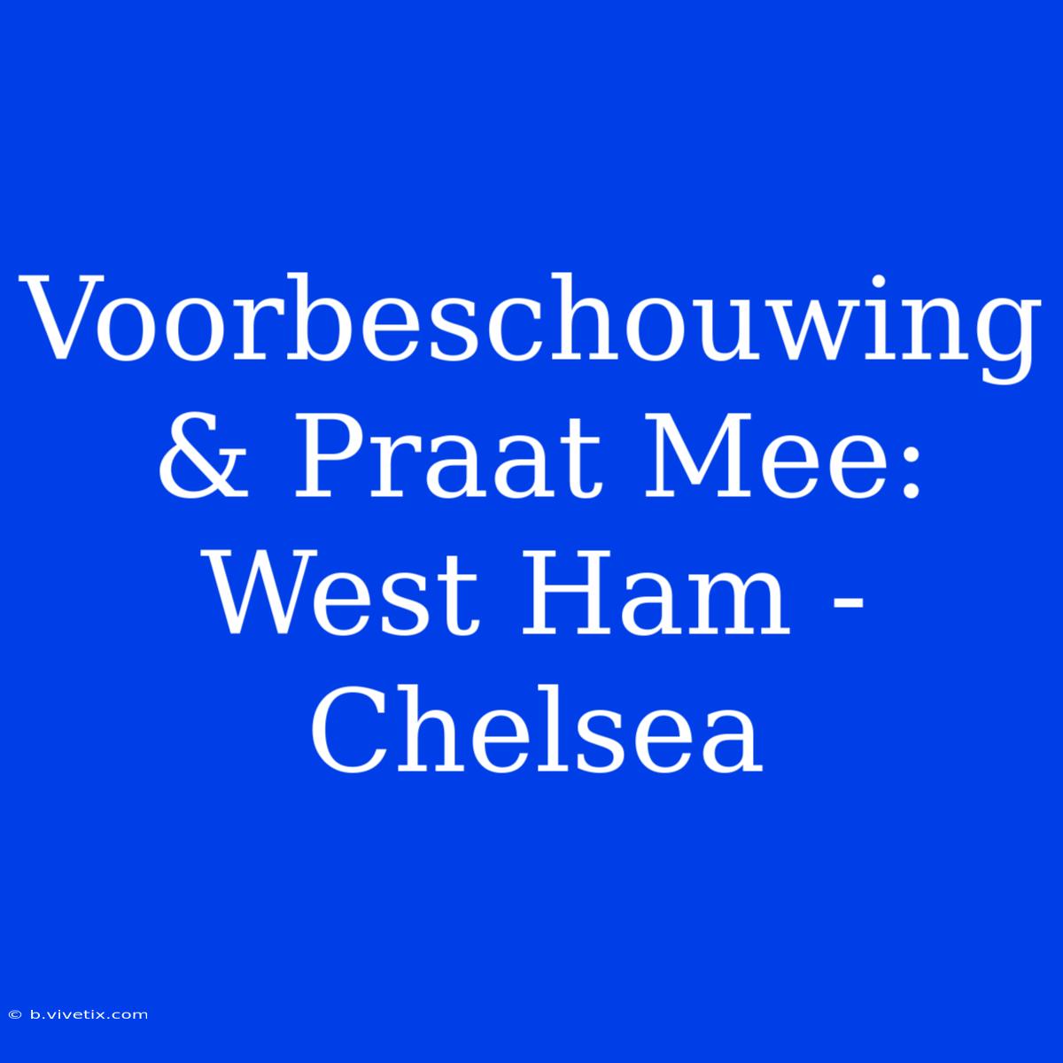 Voorbeschouwing & Praat Mee: West Ham - Chelsea