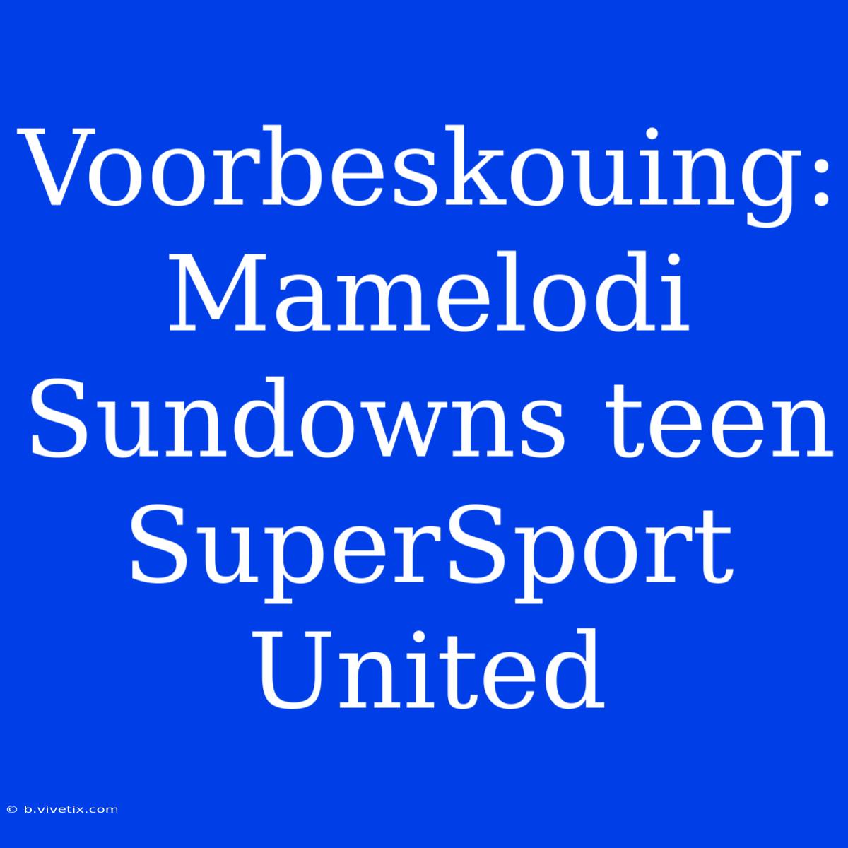 Voorbeskouing: Mamelodi Sundowns Teen SuperSport United