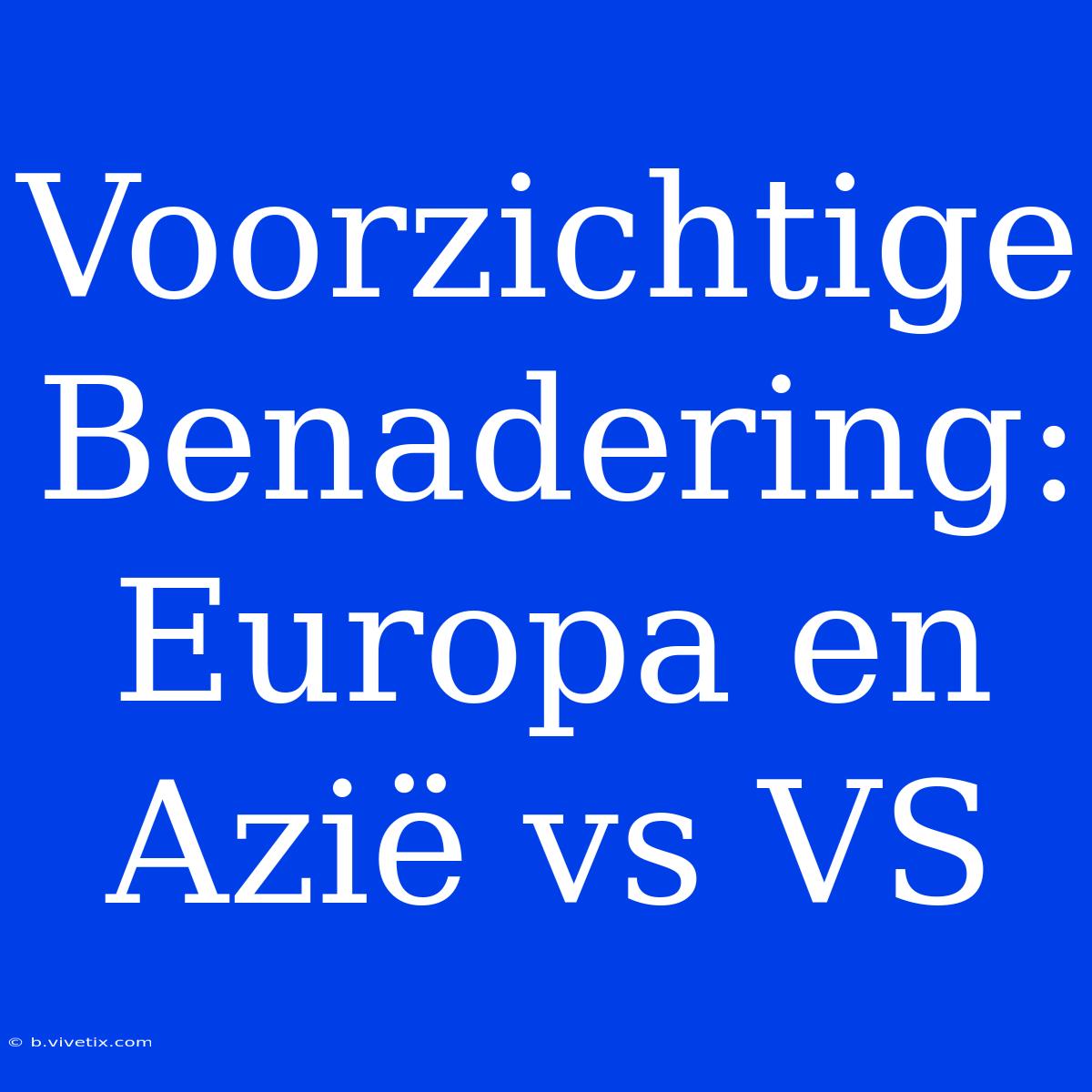 Voorzichtige Benadering: Europa En Azië Vs VS