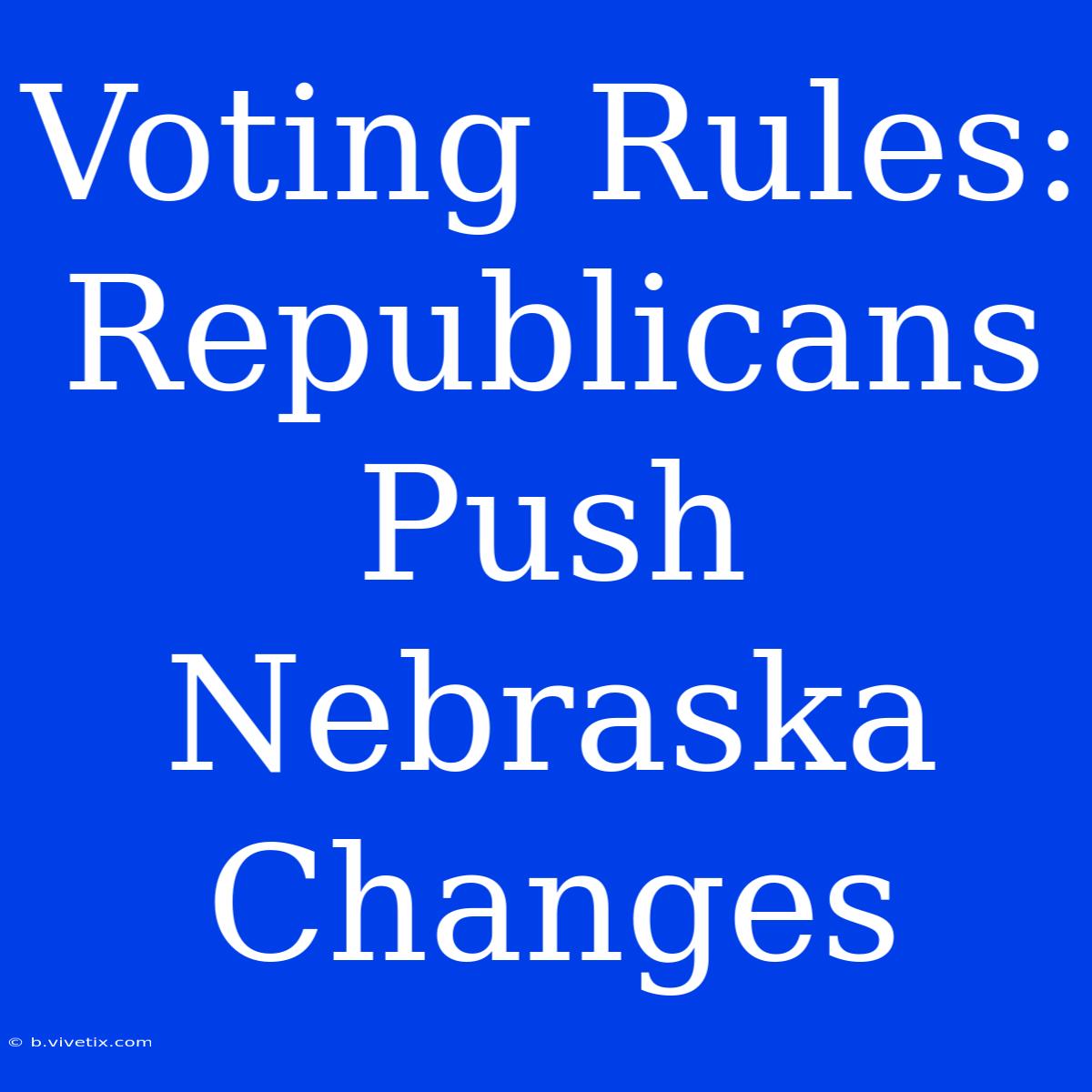 Voting Rules: Republicans Push Nebraska Changes