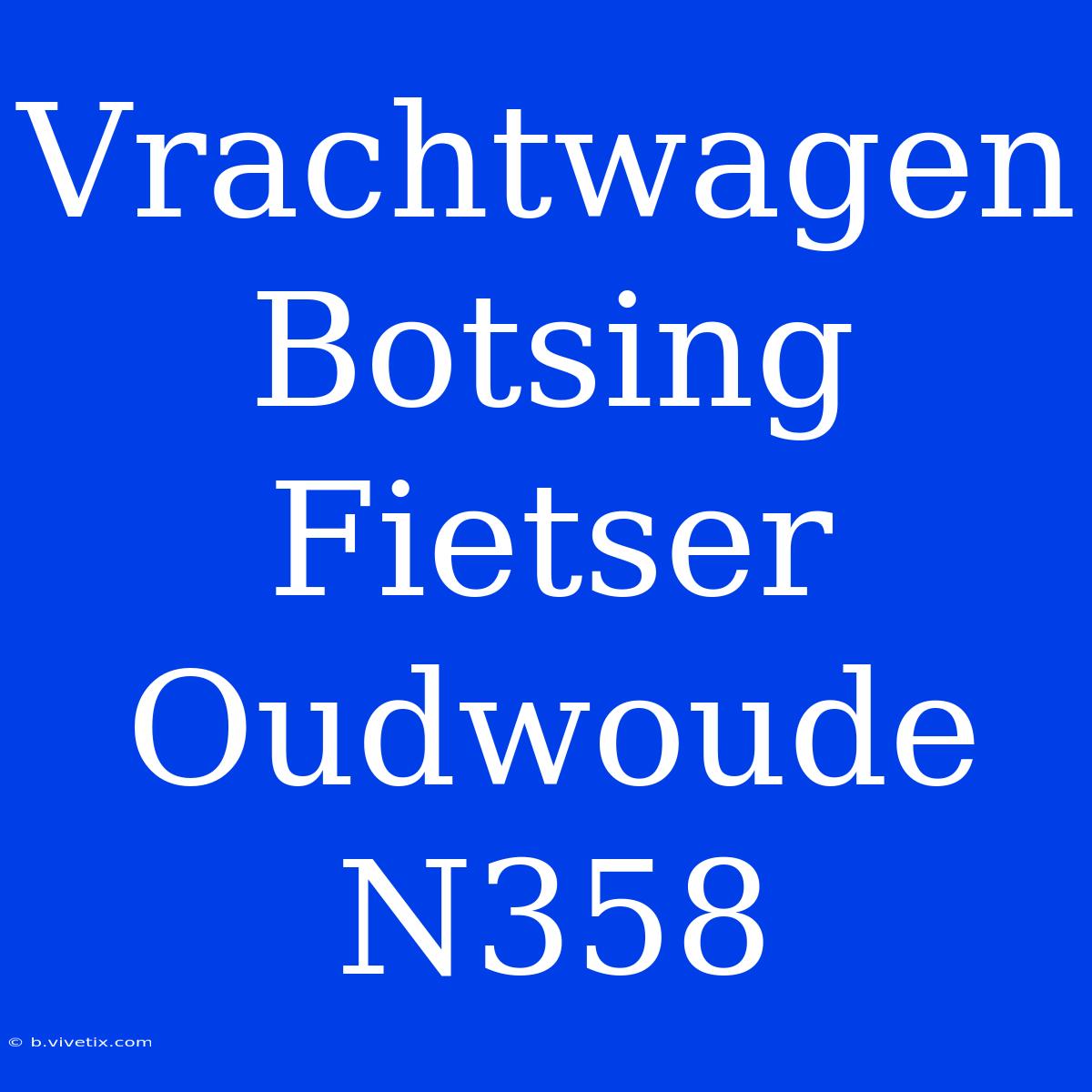 Vrachtwagen Botsing Fietser Oudwoude N358