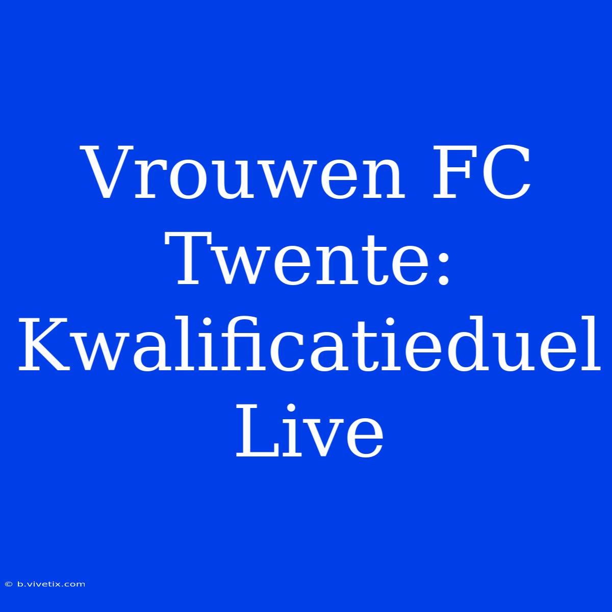 Vrouwen FC Twente: Kwalificatieduel Live