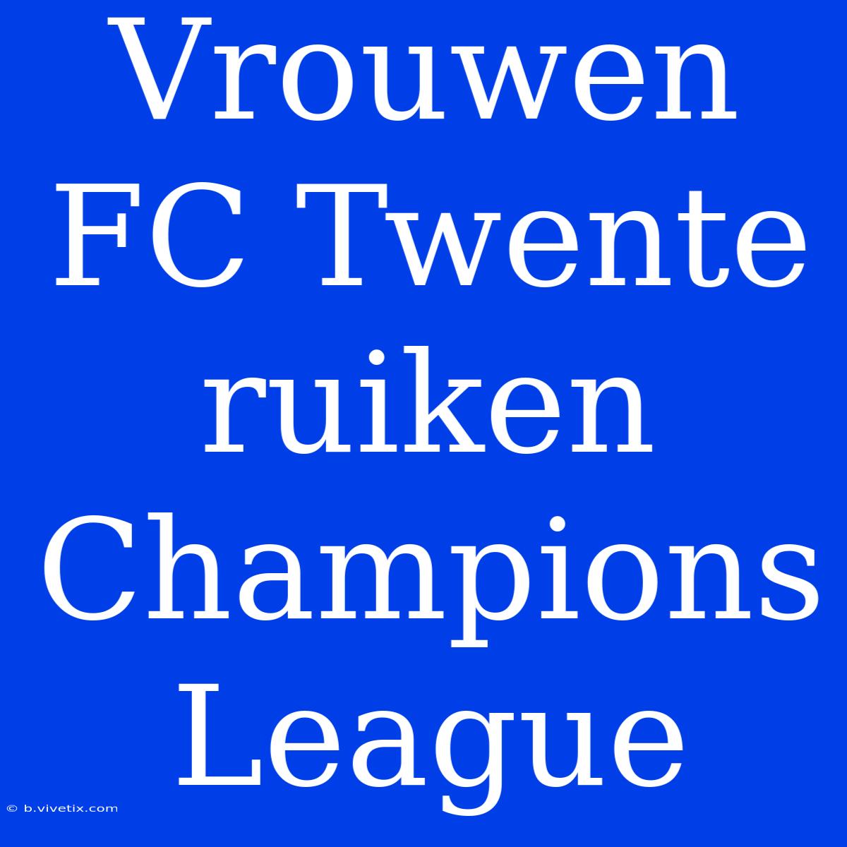 Vrouwen FC Twente Ruiken Champions League