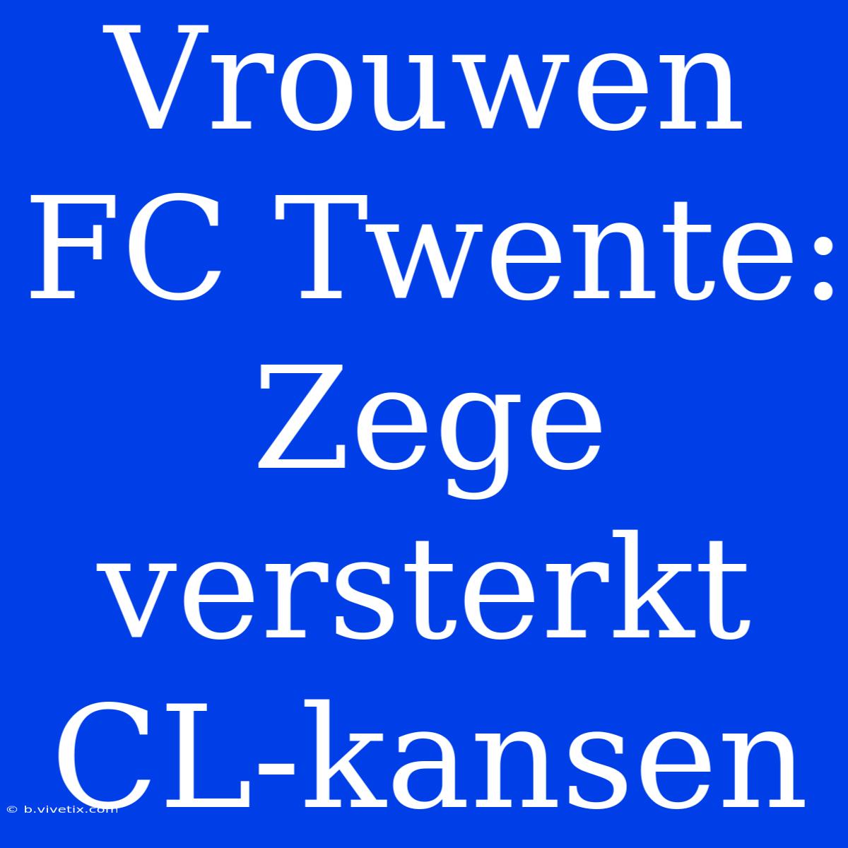 Vrouwen FC Twente: Zege Versterkt CL-kansen