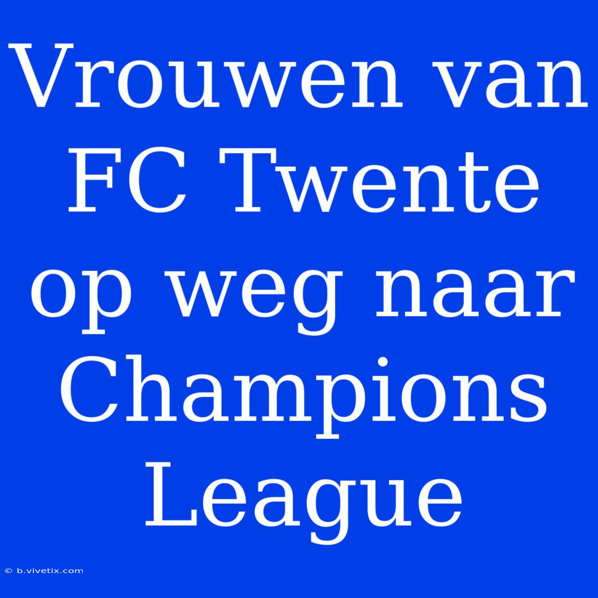 Vrouwen Van FC Twente Op Weg Naar Champions League