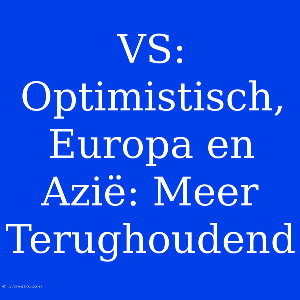 VS: Optimistisch, Europa En Azië: Meer Terughoudend