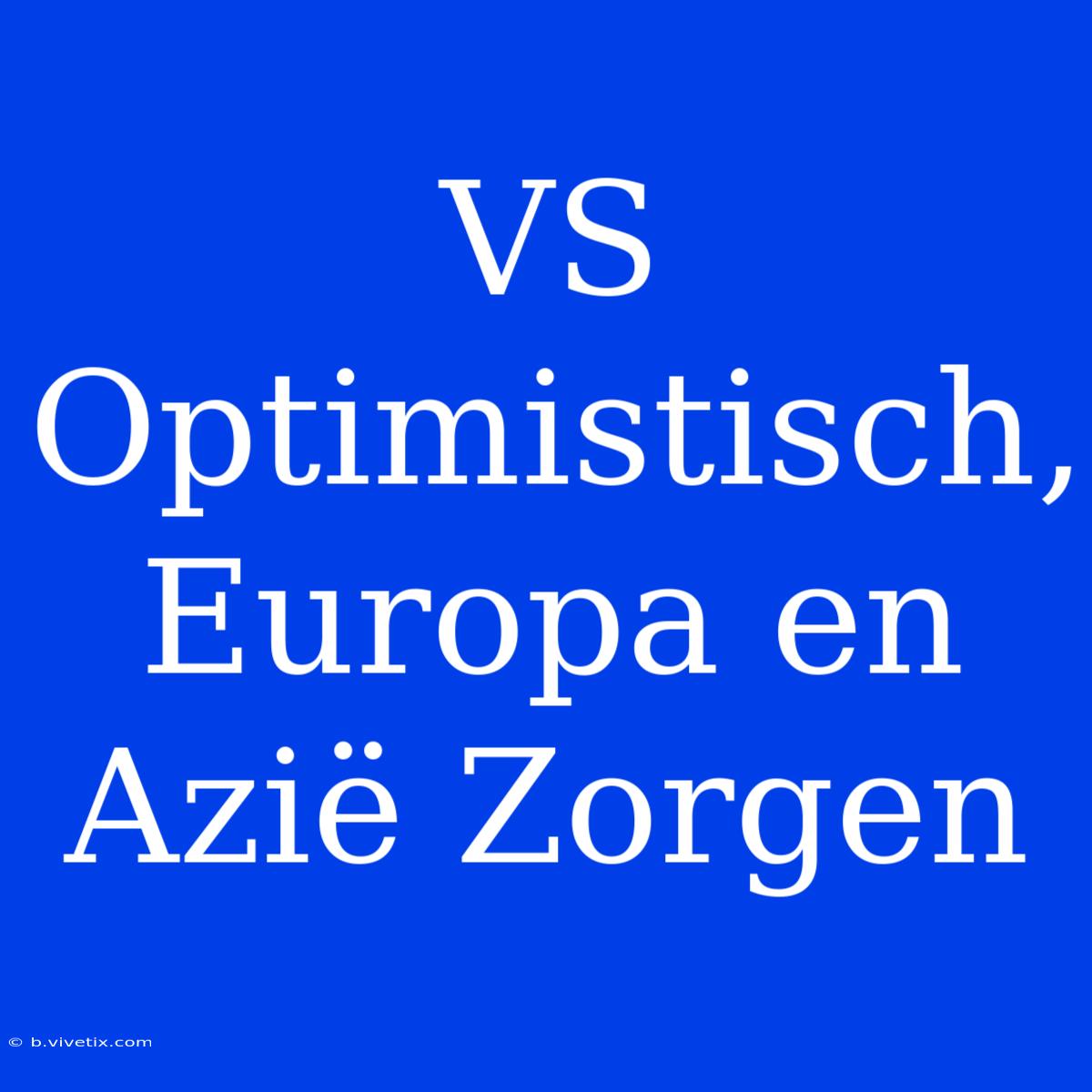 VS Optimistisch, Europa En Azië Zorgen