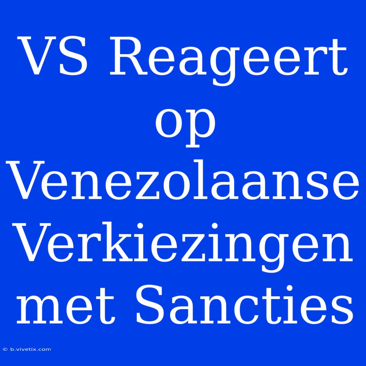 VS Reageert Op Venezolaanse Verkiezingen Met Sancties