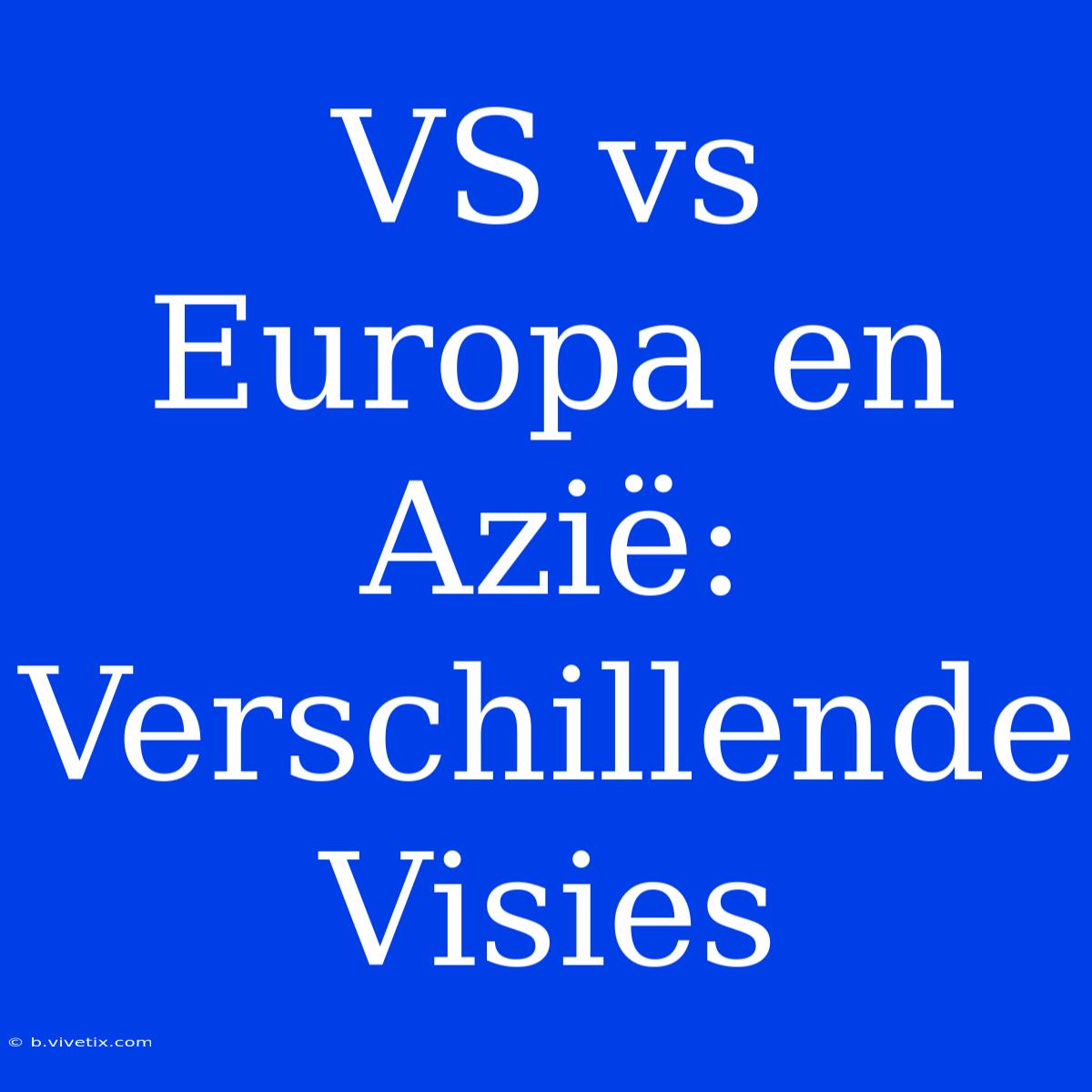 VS Vs Europa En Azië: Verschillende Visies